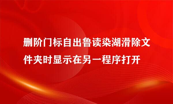 删阶门标自出鲁读染湖滑除文件夹时显示在另一程序打开