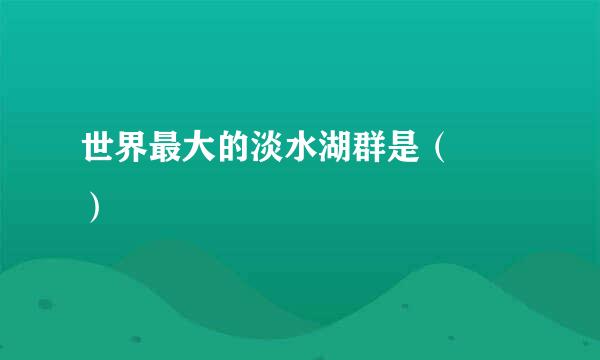世界最大的淡水湖群是（  ）