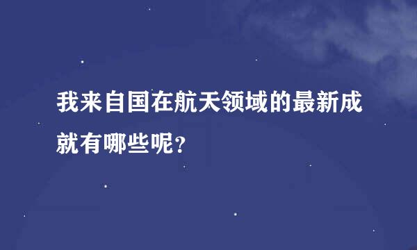 我来自国在航天领域的最新成就有哪些呢？