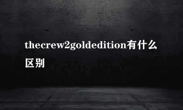 thecrew2goldedition有什么区别