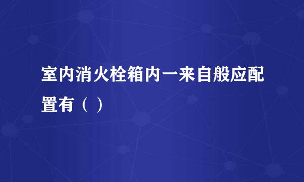 室内消火栓箱内一来自般应配置有（）