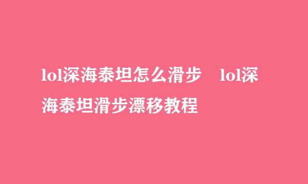 lol深海泰坦怎么滑步 lol深海泰坦滑步漂移教程