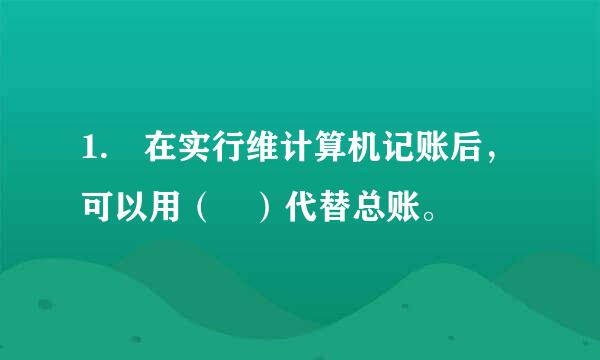 1. 在实行维计算机记账后，可以用（ ）代替总账。