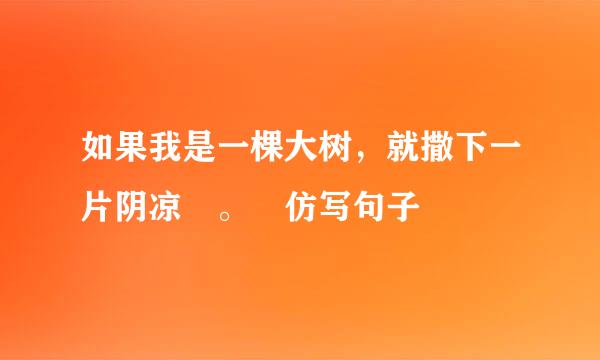 如果我是一棵大树，就撒下一片阴凉 。 仿写句子
