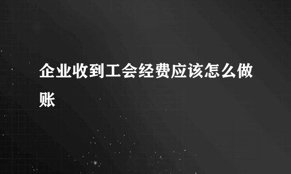 企业收到工会经费应该怎么做账