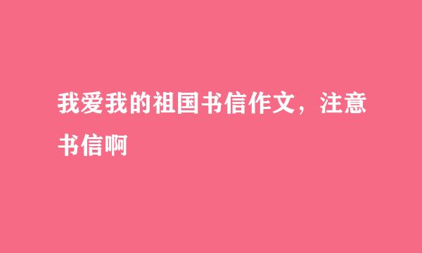 我爱我的祖国书信作文，注意书信啊