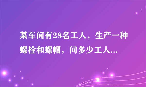 某车间有28名工人，生产一种螺栓和螺帽，问多少工人生产螺栓，多少工人生产螺帽？