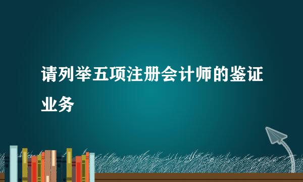 请列举五项注册会计师的鉴证业务
