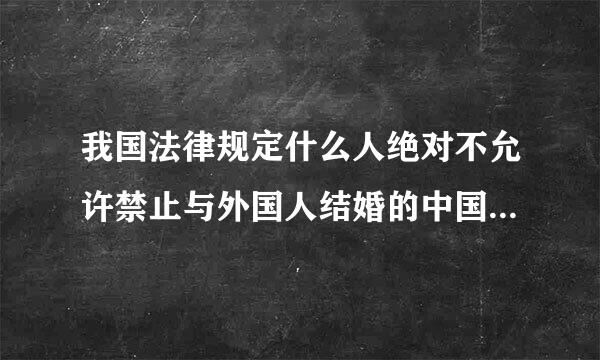 我国法律规定什么人绝对不允许禁止与外国人结婚的中国公民指哪些?