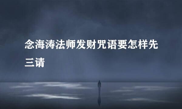 念海涛法师发财咒语要怎样先三请