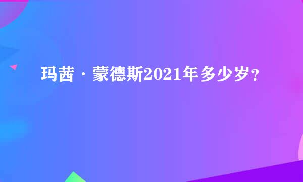 玛茜·蒙德斯2021年多少岁？