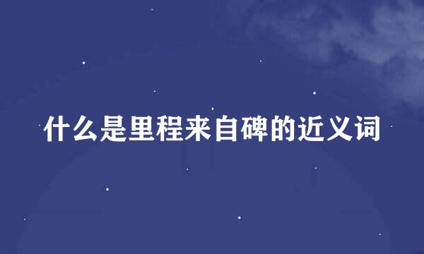 什么是里程来自碑的近义词