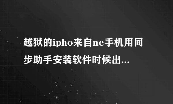 越狱的ipho来自ne手机用同步助手安装软件时候出现安装失败 kamdreceivemessageerr刑赶固助血装品富or