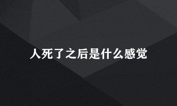 人死了之后是什么感觉