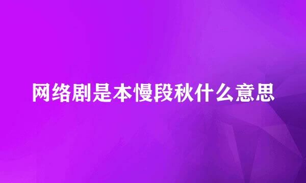 网络剧是本慢段秋什么意思
