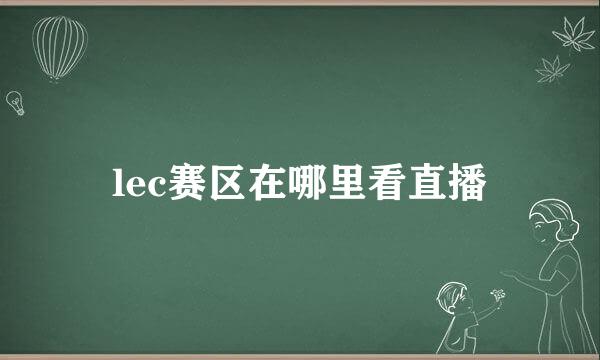 lec赛区在哪里看直播