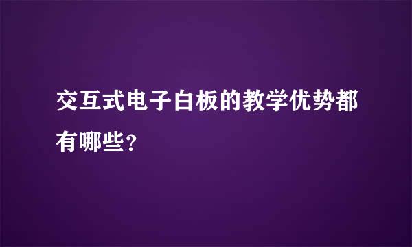 交互式电子白板的教学优势都有哪些？