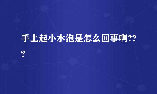 手上起小水泡是怎么回事啊???