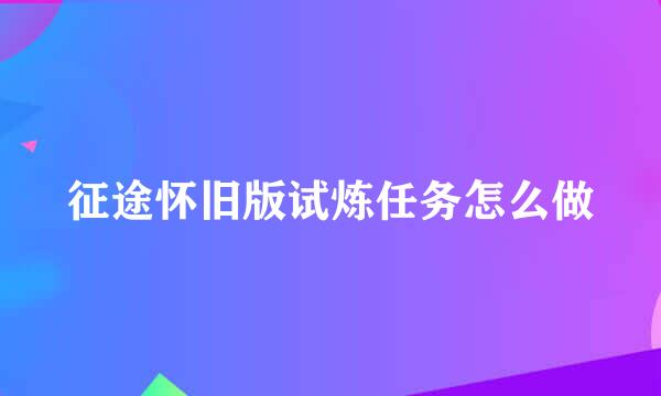征途怀旧版试炼任务怎么做
