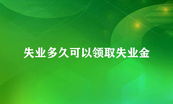 失业多久可以领取失业金