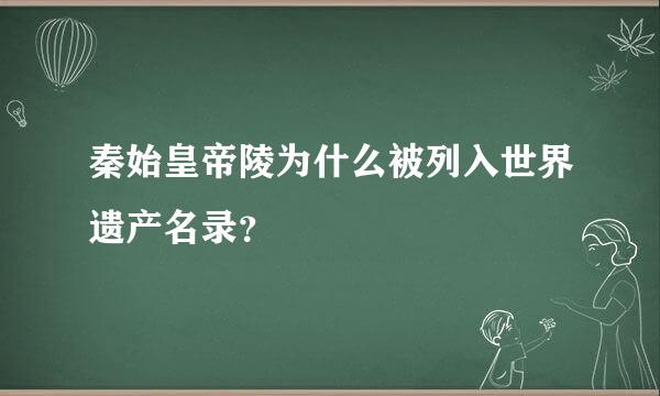 秦始皇帝陵为什么被列入世界遗产名录？
