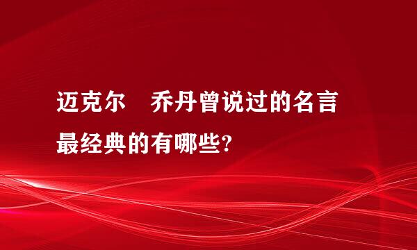 迈克尔 乔丹曾说过的名言 最经典的有哪些?