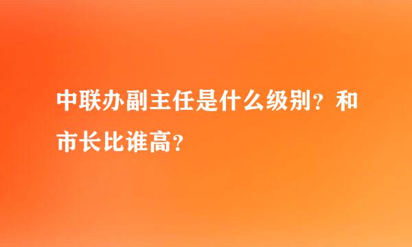 中联办副主任是什么级别？和市长比谁高？