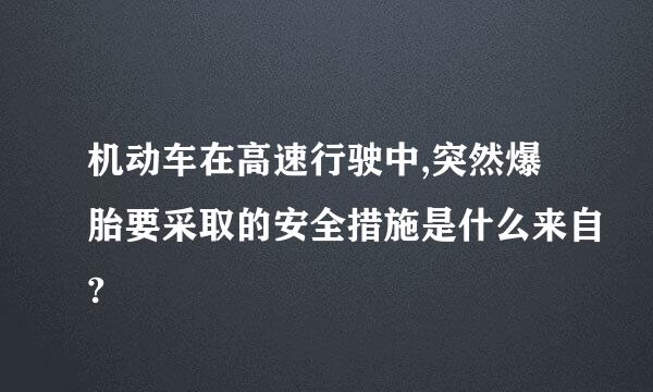 机动车在高速行驶中,突然爆胎要采取的安全措施是什么来自?