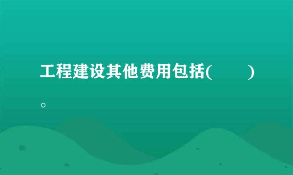 工程建设其他费用包括(  )。