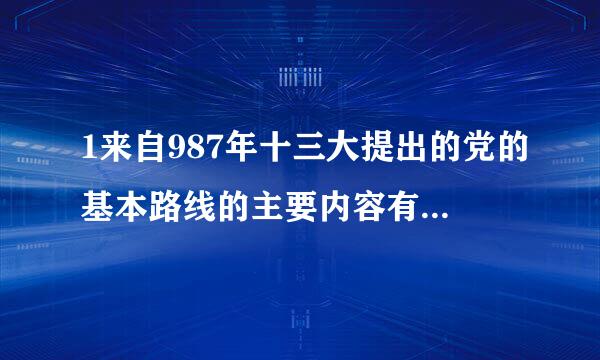 1来自987年十三大提出的党的基本路线的主要内容有几360问答点?(    )