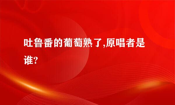 吐鲁番的葡萄熟了,原唱者是谁?