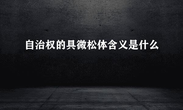 自治权的具微松体含义是什么