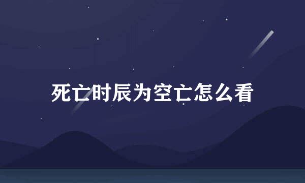 死亡时辰为空亡怎么看