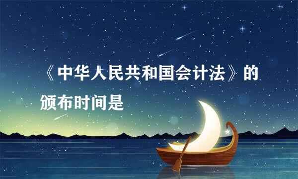 《中华人民共和国会计法》的颁布时间是
