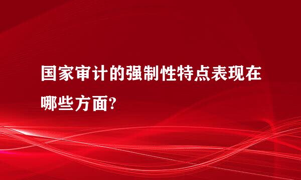 国家审计的强制性特点表现在哪些方面?