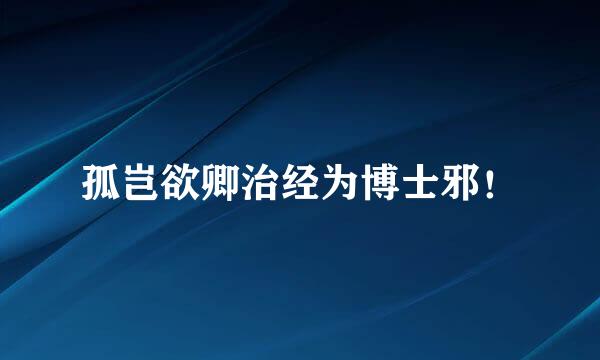 孤岂欲卿治经为博士邪！