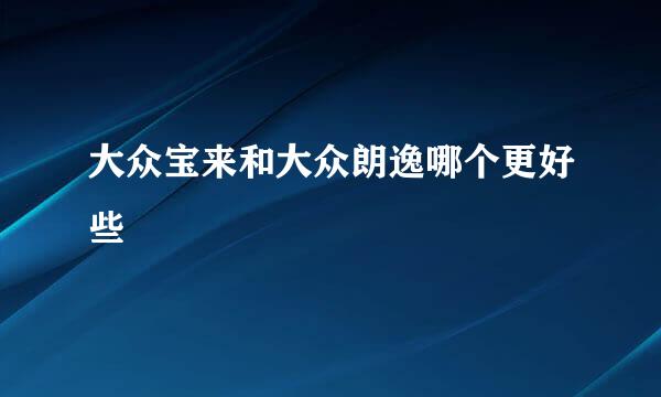 大众宝来和大众朗逸哪个更好些