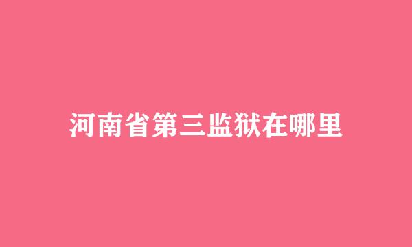 河南省第三监狱在哪里