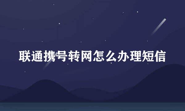 联通携号转网怎么办理短信