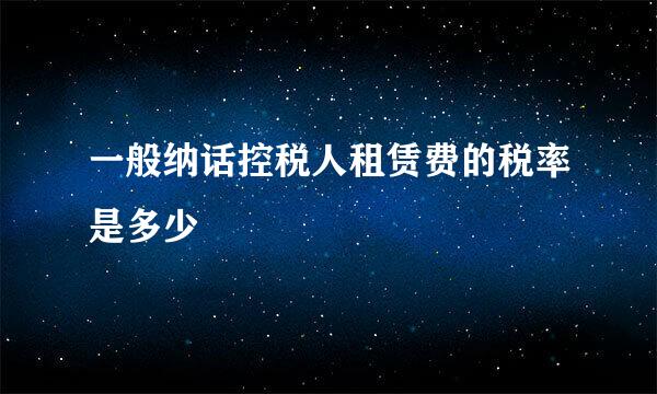 一般纳话控税人租赁费的税率是多少