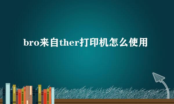 bro来自ther打印机怎么使用