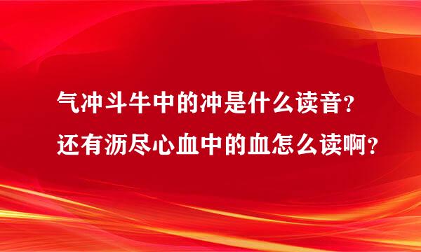 气冲斗牛中的冲是什么读音？还有沥尽心血中的血怎么读啊？