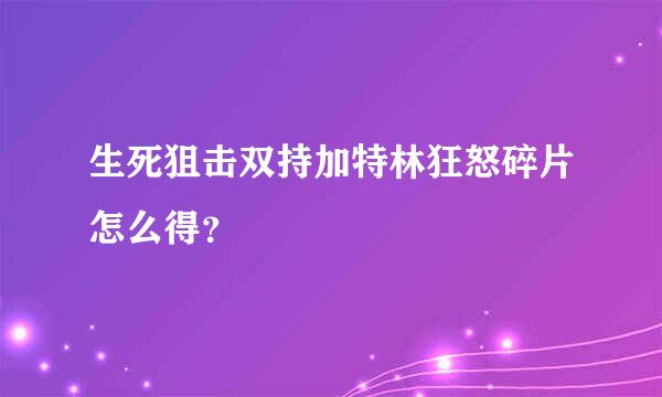生死狙击双持加特林狂怒碎片怎么得？
