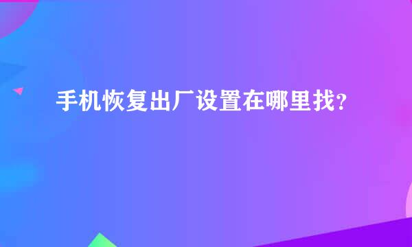 手机恢复出厂设置在哪里找？