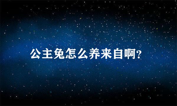 公主兔怎么养来自啊？