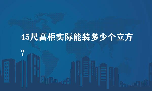 45尺高柜实际能装多少个立方？