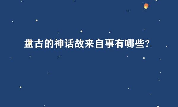盘古的神话故来自事有哪些?