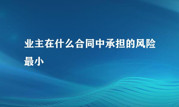 业主在什么合同中承担的风险最小