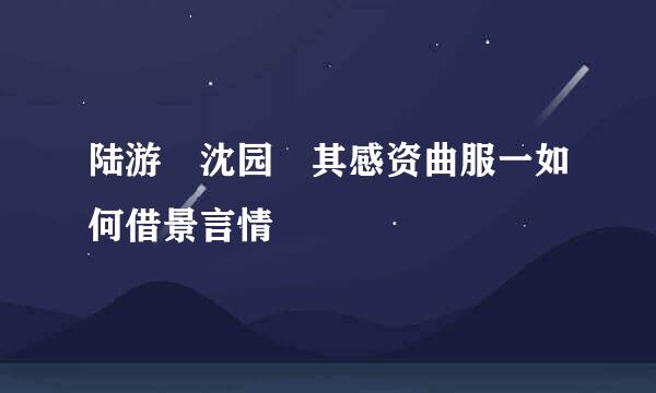 陆游 沈园 其感资曲服一如何借景言情