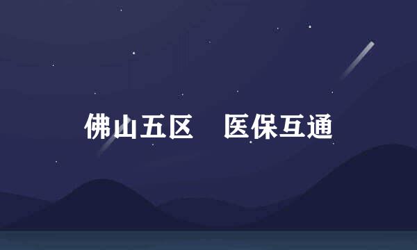 佛山五区 医保互通